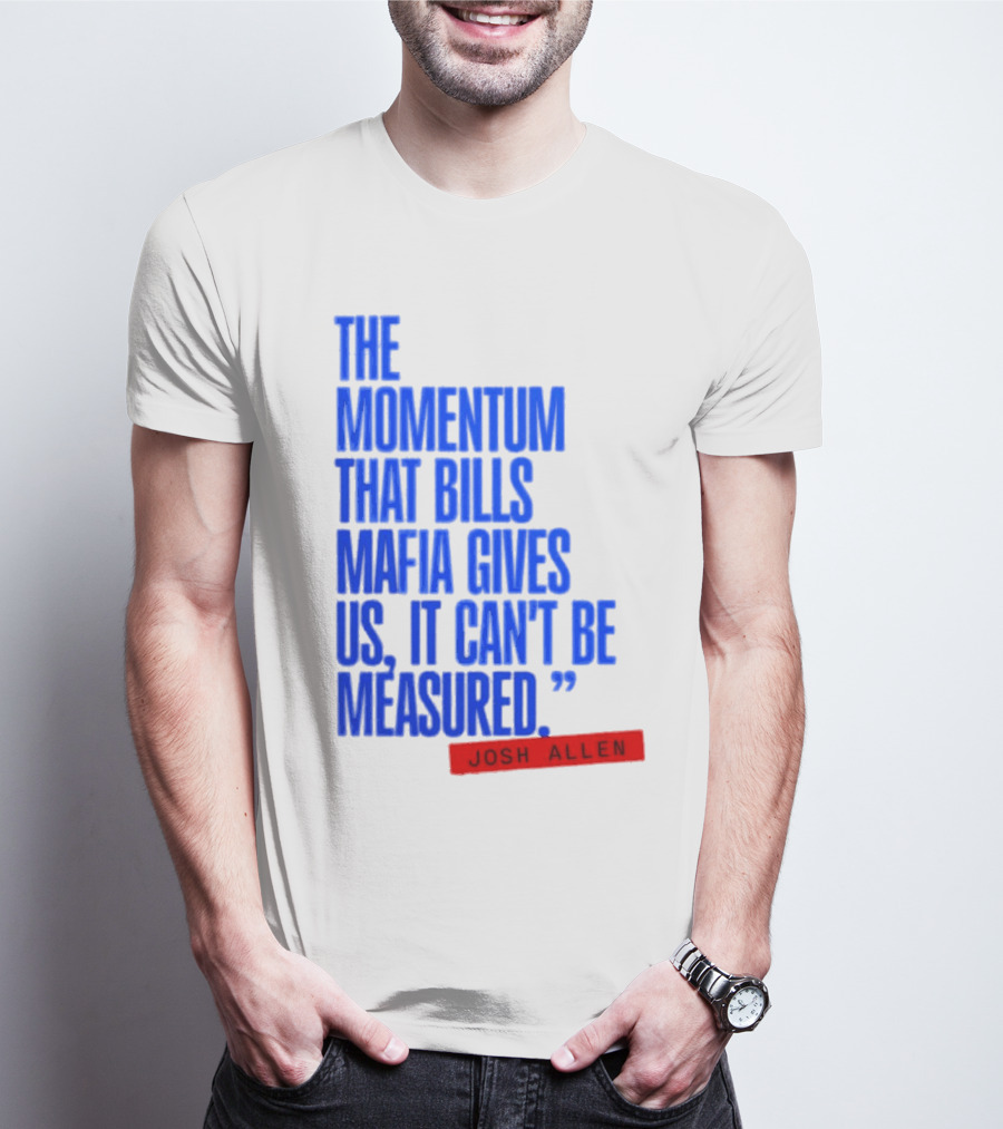 Josh Allen The Momentum That Bills Mafia Gives Us It Can't Be Measured Buffalo Bills T-Shirt