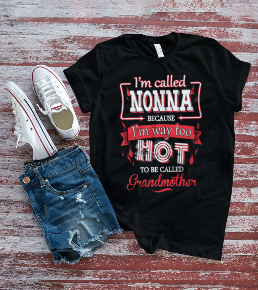 I'm Called Nonna Because I'm Way Too Hot To Be Called Grandmother T-Shirt