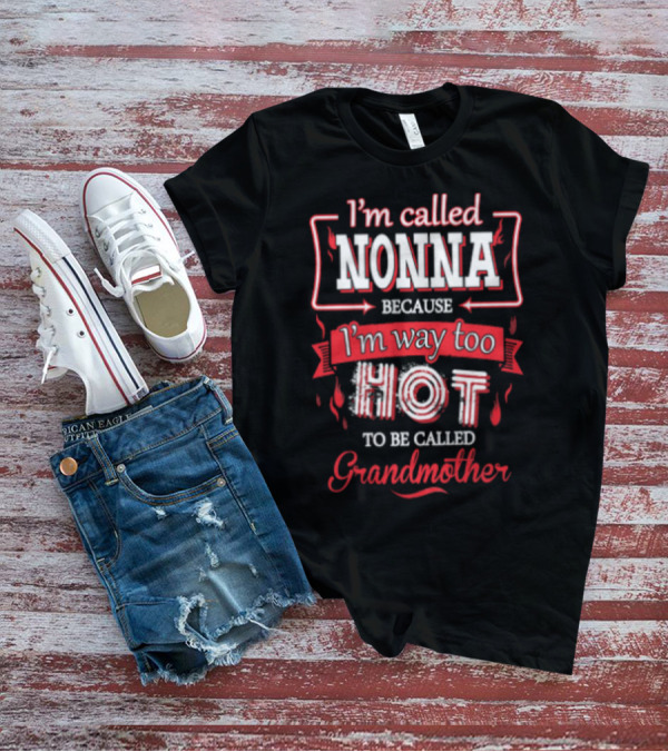 I'm Called Nonna Because I'm Way Too Hot To Be Called Grandmother T-Shirt