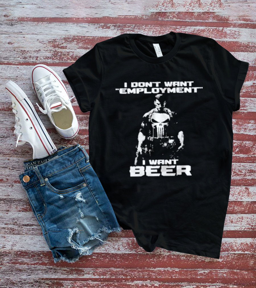 I Don’t Want Employment I Want Beer Punisher Style T-Shirt