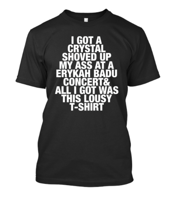 I Got A Crystal Shoved Up My Ass At A Erykah Badu Concert & All I Got Was This Lousy T-Shirt