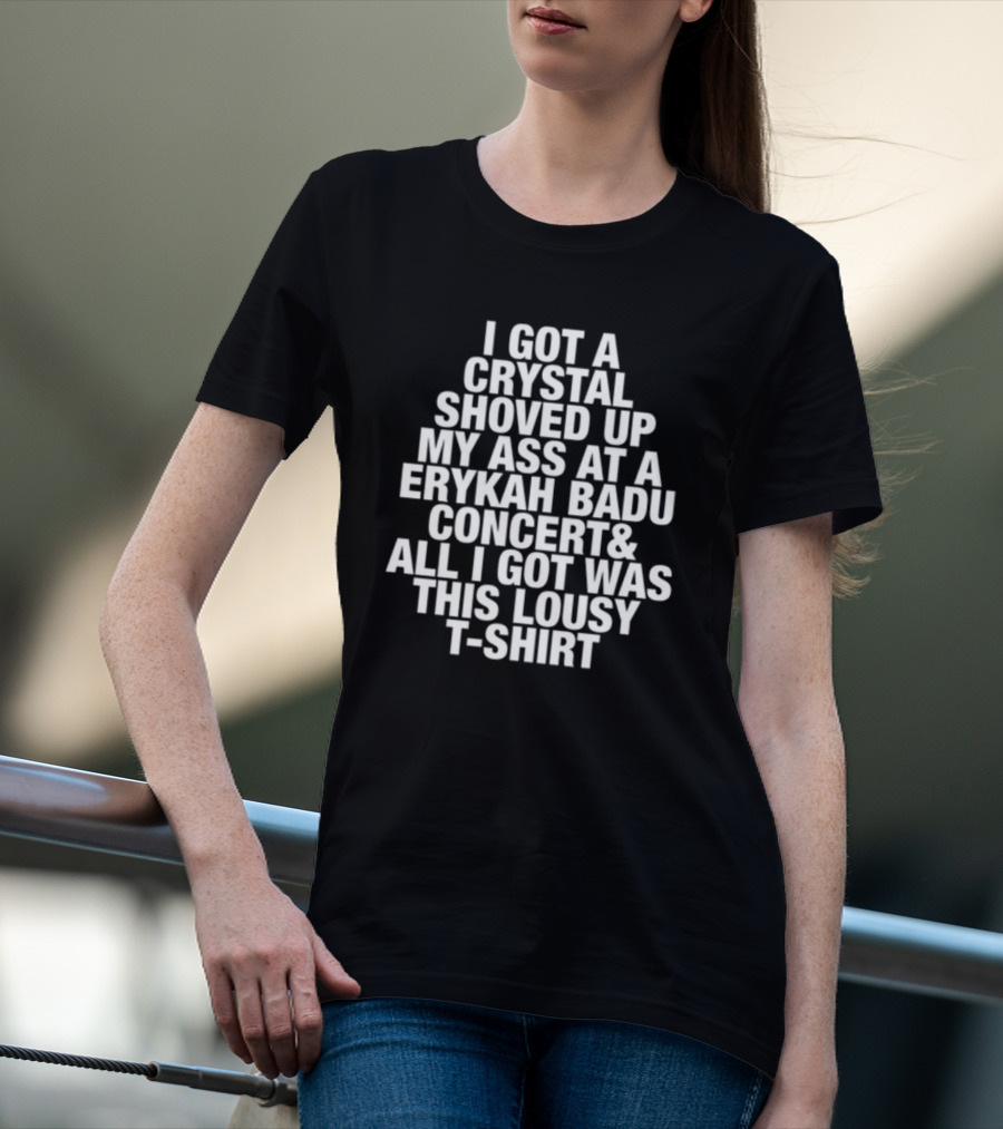 I Got A Crystal Shoved Up My Ass At A Erykah Badu Concert & All I Got Was This Lousy T-Shirt