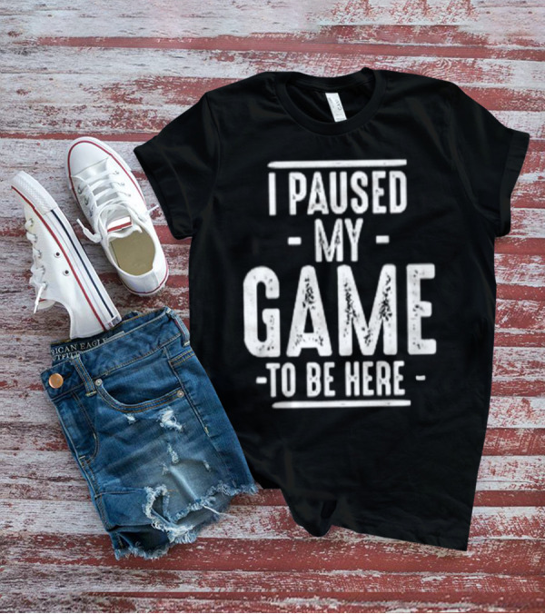 I Paused My Game To Be Here Gamer Statement T-Shirt