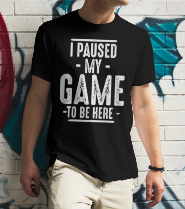 I Paused My Game To Be Here Gamer Statement T-Shirt