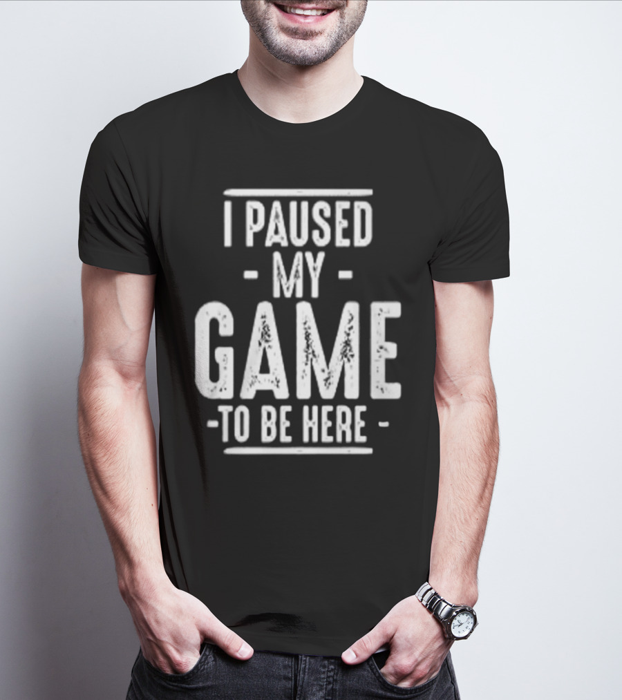 I Paused My Game To Be Here Gamer Statement T-Shirt