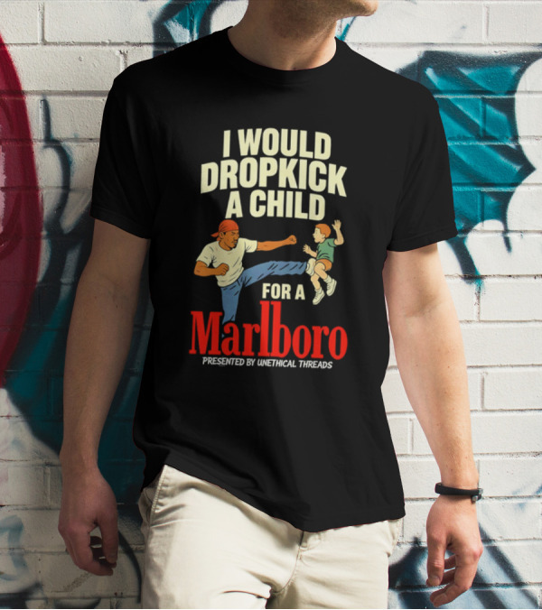 I Would Dropkick A Child For A Marlboro Presented By Unethical Threads T-Shirt