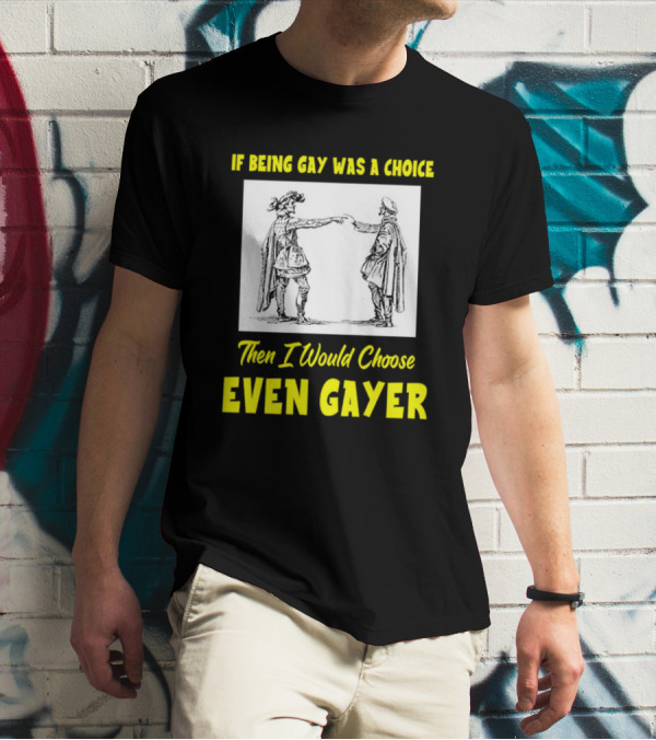 If Being Gay Was A Choice Then I Would Choose Even Gayer T-Shirt