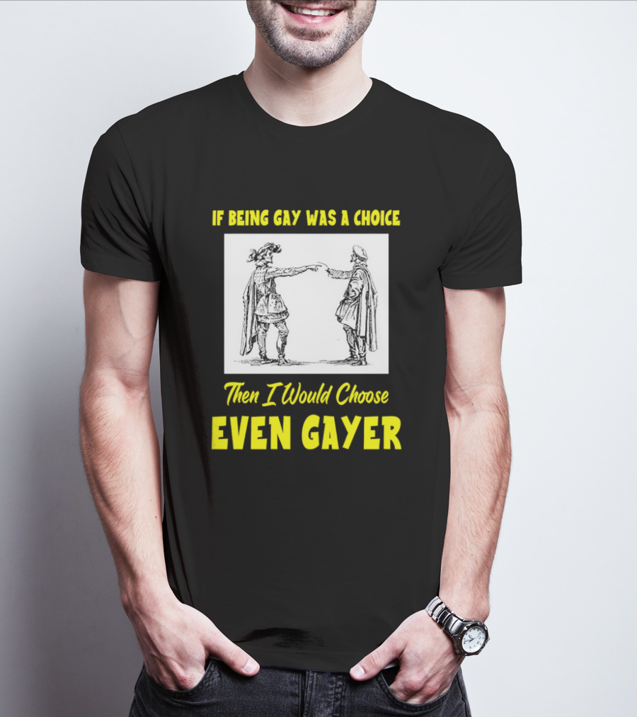 If Being Gay Was A Choice Then I Would Choose Even Gayer T-Shirt