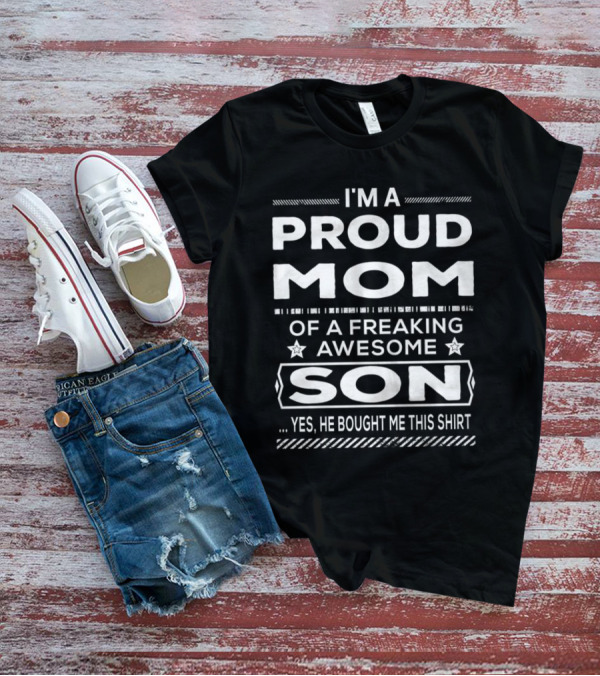 I'm A Proud Mom Of A Freaking Awesome Son Yes He Bought Me This T-Shirt