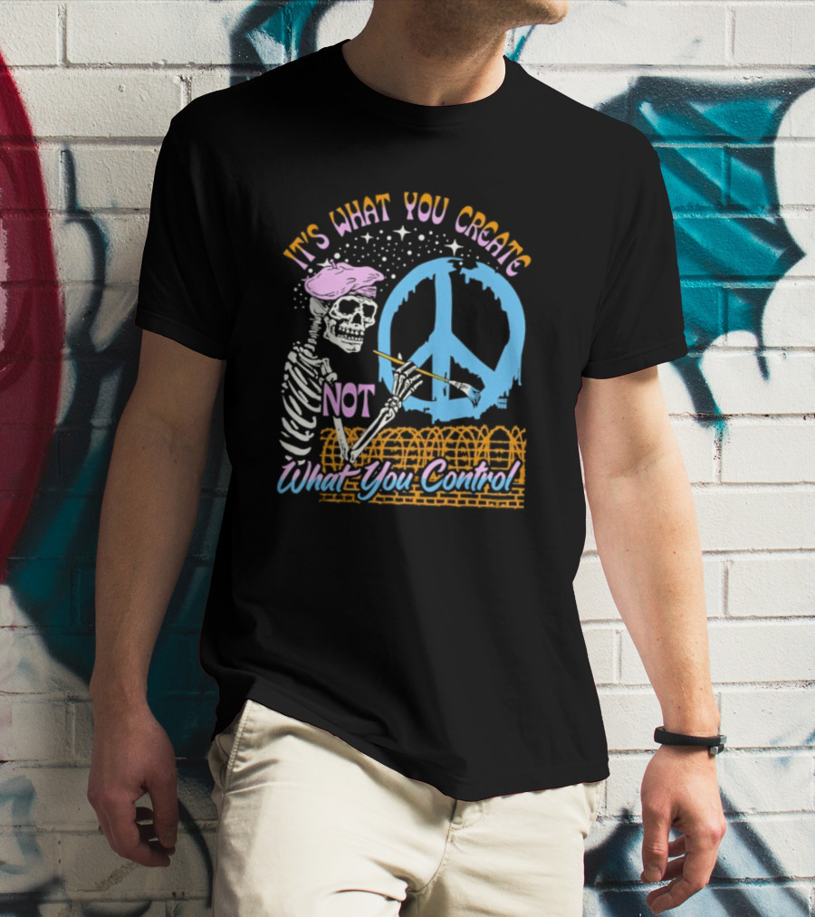 It's What You Create Not What You Control Skeleton Painting Peace T-Shirt