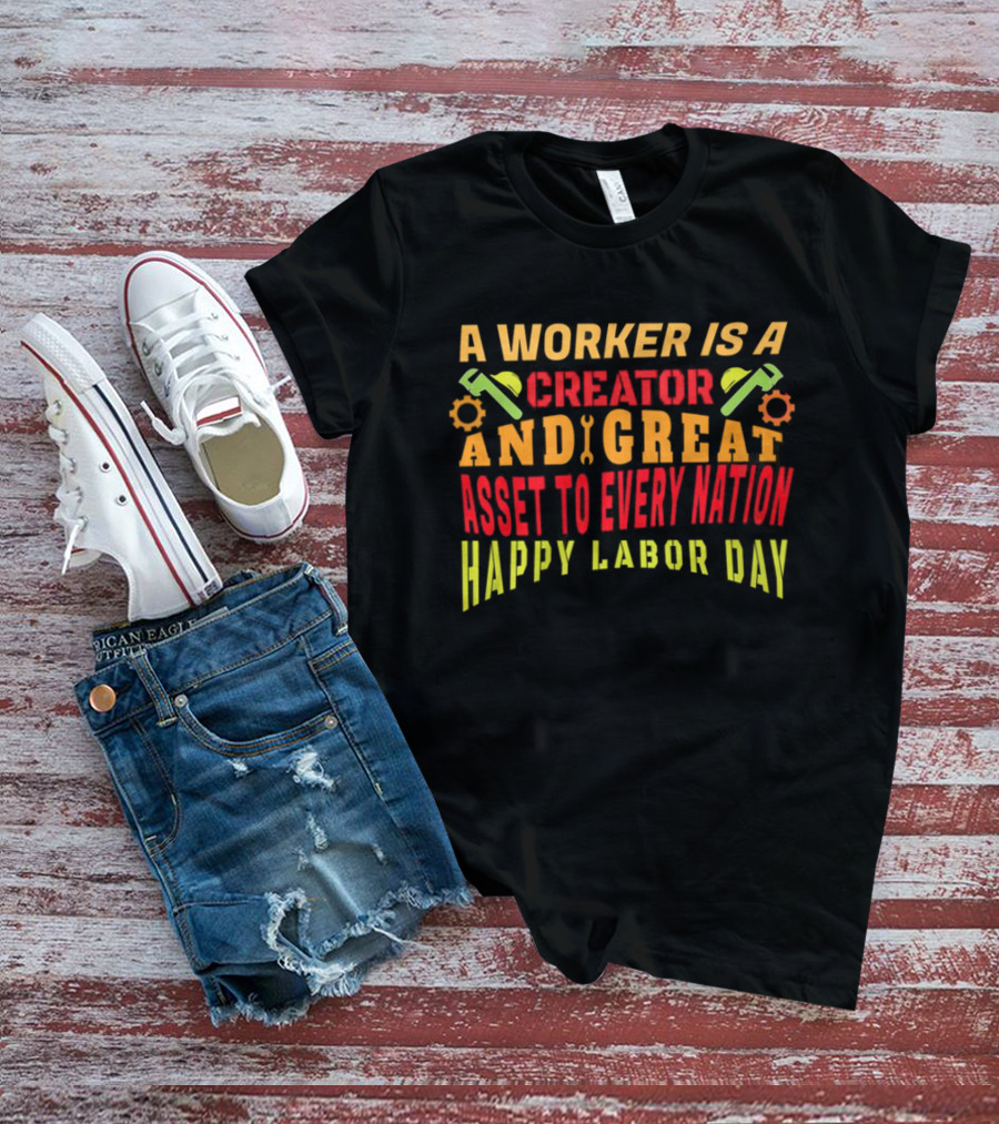A Worker Is A Creator And Great Asset To Every Nation Happy Labor Day T-Shirt