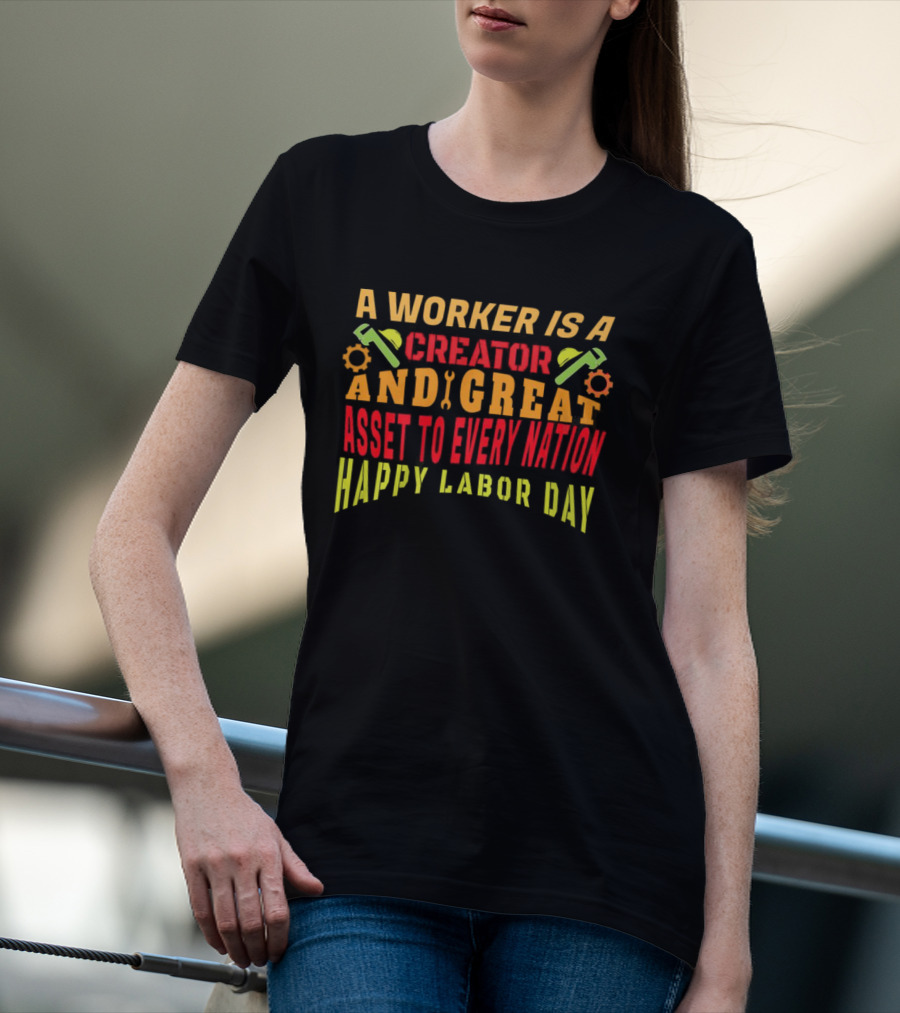 A Worker Is A Creator And Great Asset To Every Nation Happy Labor Day T-Shirt