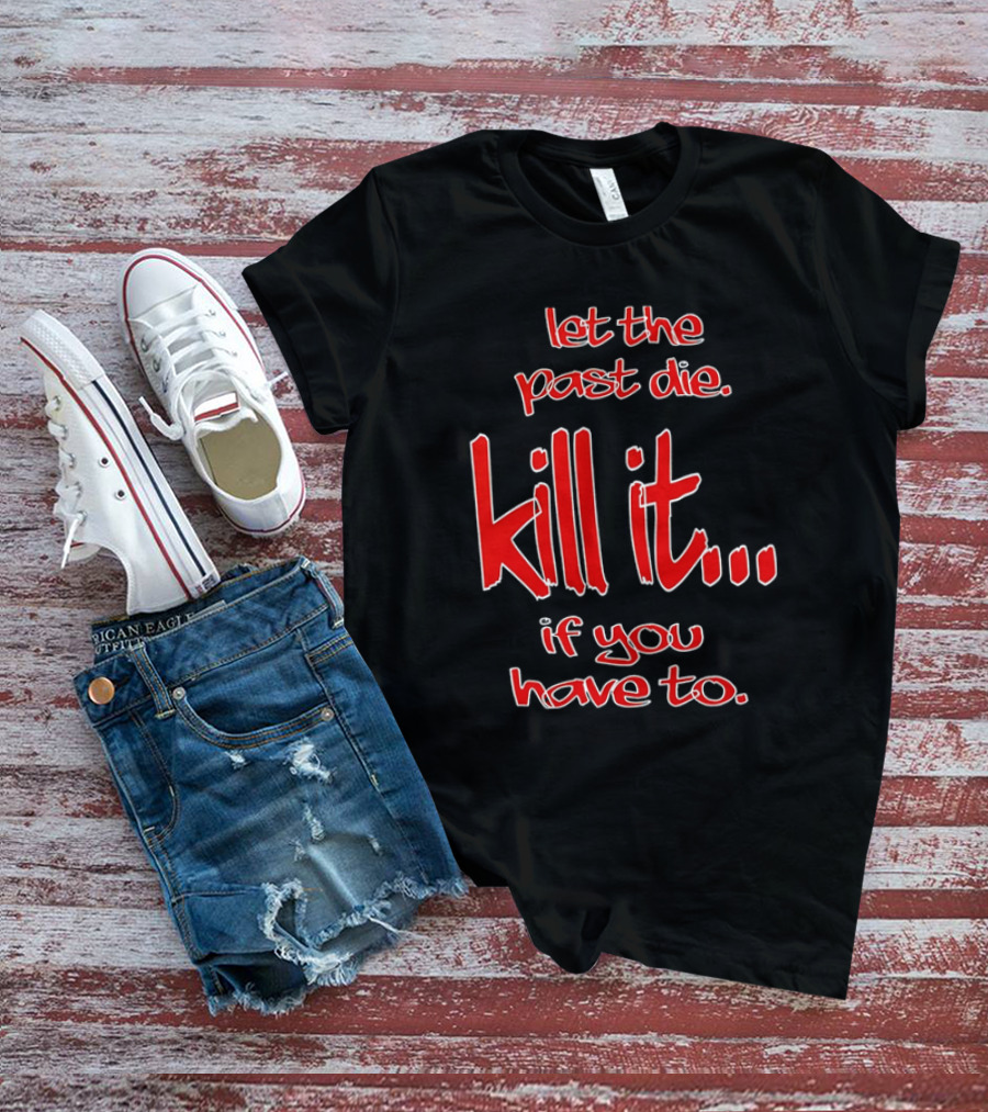 Let The Past Die Kill It If You Have To Red White Text T-Shirt
