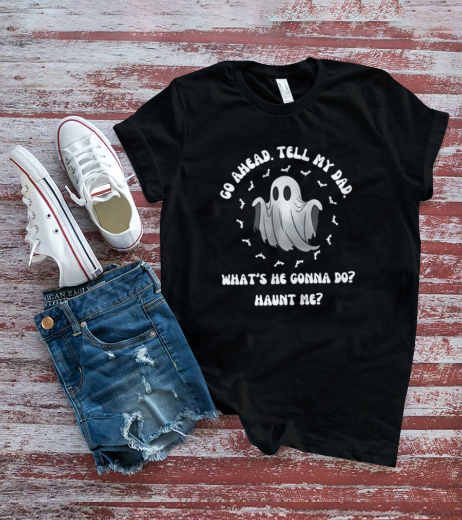 Limted Doublecrossco Go Ahead Tell My Dad What's He Gonna Do Haunt Me Ghost With Bats T-Shirt