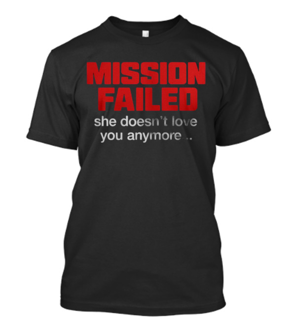 Mission Failed She Doesn't Love You Anymore Funny Breakup Quote T-Shirt