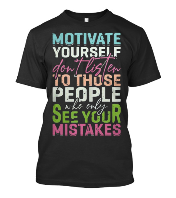 Motivate Yourself Don't Listen To Those People Who Only See Your Mistakes T-Shirt