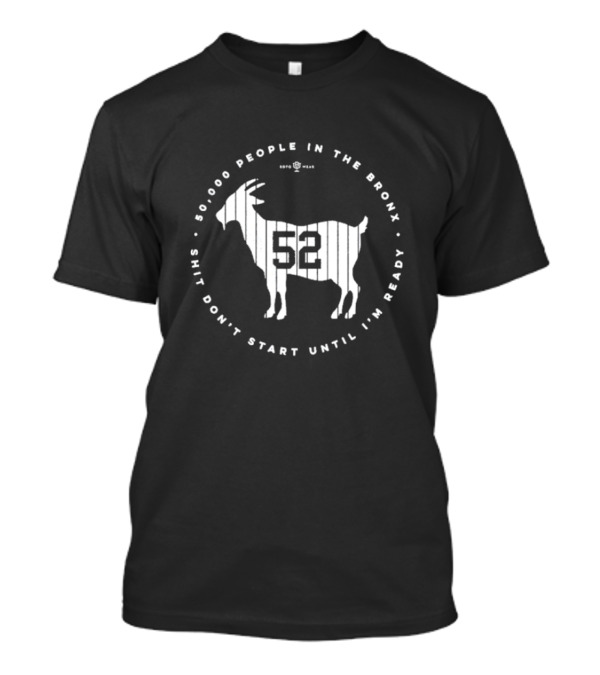 New York Yankees 52000 People In The Bronx Shit Don’t Start Until I’m Ready Goat T-Shirt
