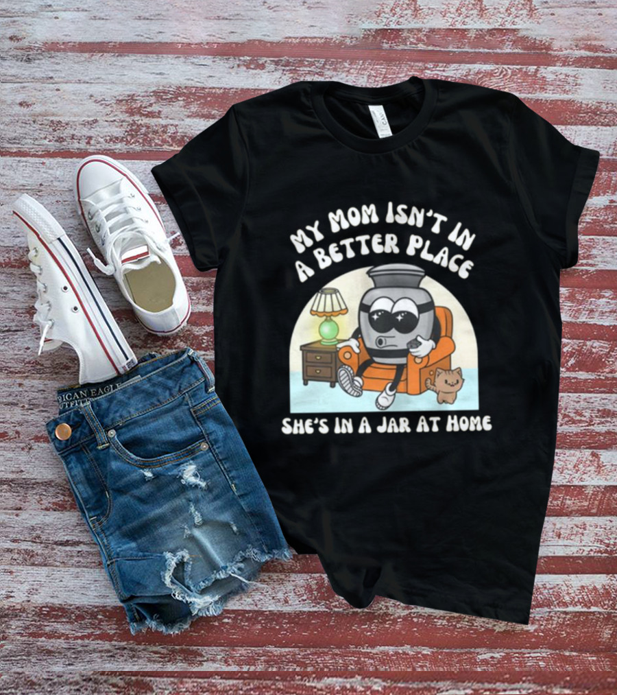 My Mom Isn't In A Better Place She's In A Jar At Home Cartoon Jar Character With Sunglasses On Couch T-Shirt