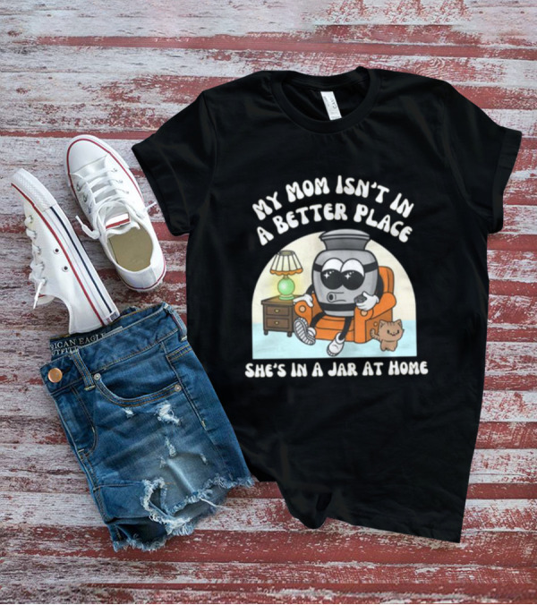 My Mom Isn't In A Better Place She's In A Jar At Home Cartoon Jar Character With Sunglasses On Couch T-Shirt