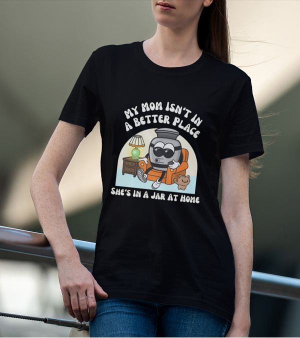 My Mom Isn't In A Better Place She's In A Jar At Home Cartoon Jar Character With Sunglasses On Couch T-Shirt