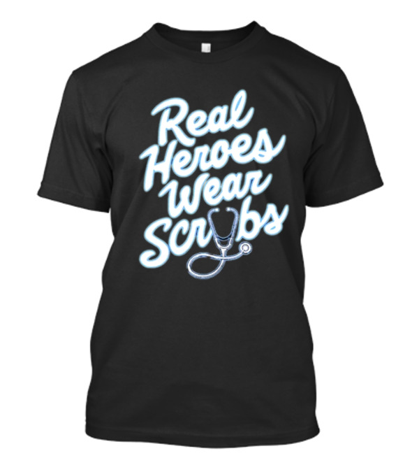 Real Heroes Wear Scrubs Stethoscope Encouragement For Healthcare Workers T-Shirt
