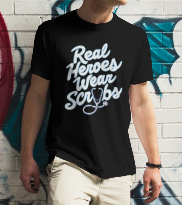 Real Heroes Wear Scrubs Stethoscope Encouragement For Healthcare Workers T-Shirt