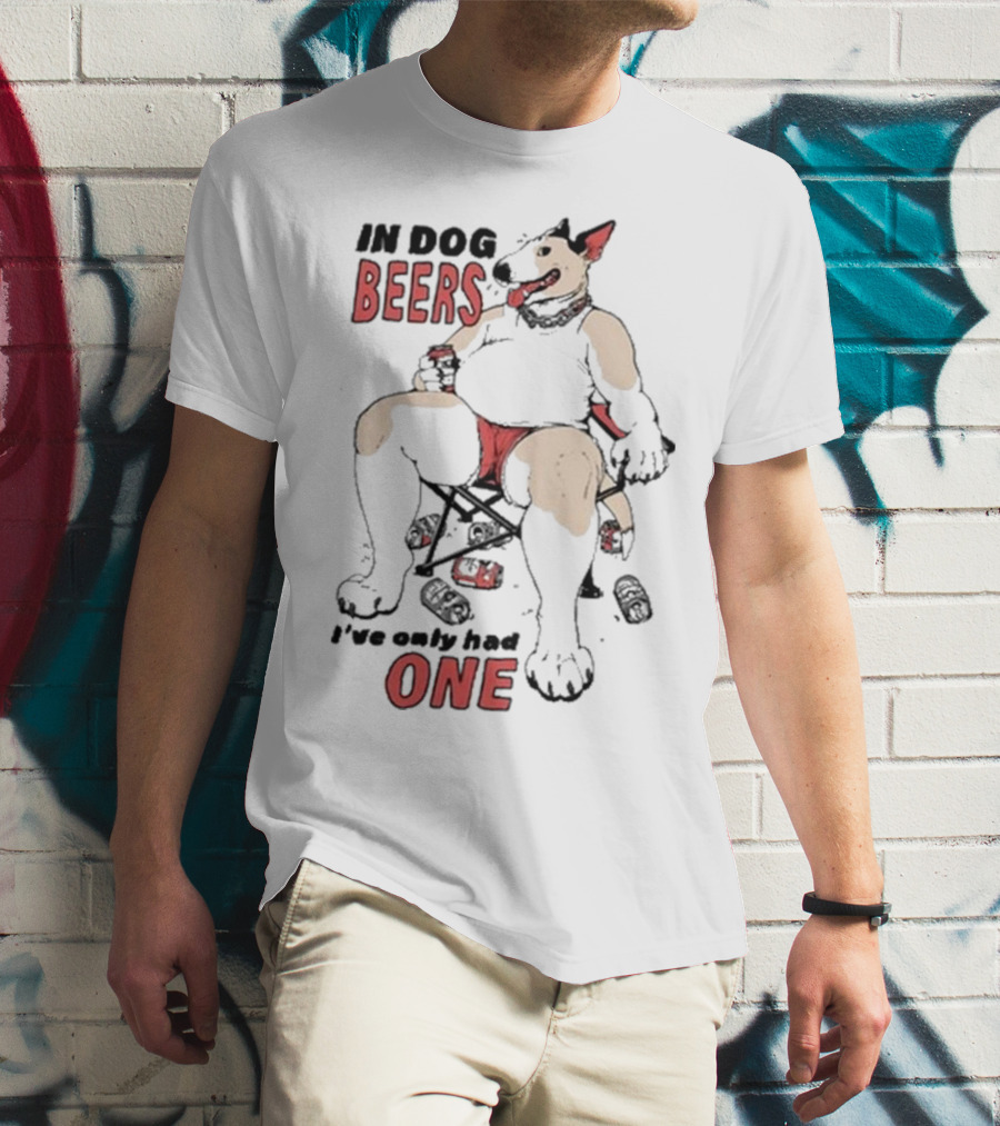 Gwendolynewood In Dog Beers I’ve Only Had One Beers One T-Shirt