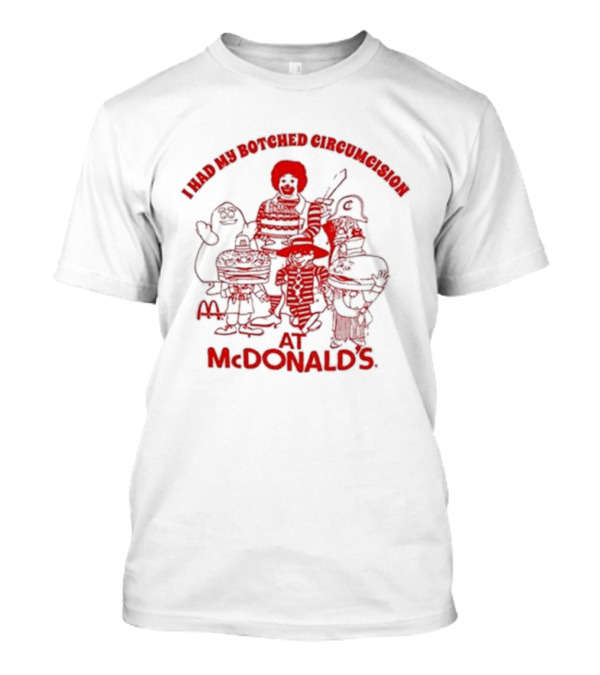 I Had My Botched Circumcision At Mcdonald’s T-Shirt
