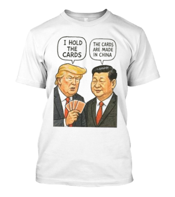 I Hold The Cards The Cards Are Made In China Trump Vs Xi Jinping War T-Shirt