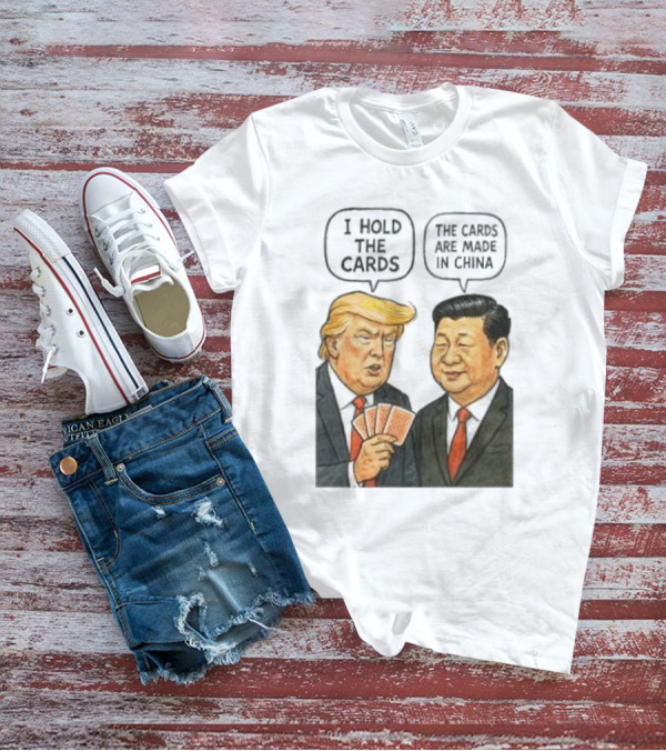 I Hold The Cards The Cards Are Made In China Trump Vs Xi Jinping War T-Shirt