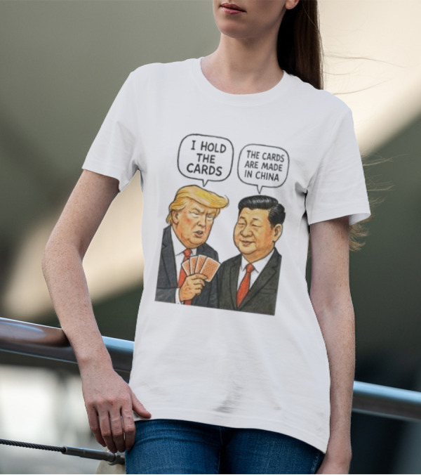 I Hold The Cards The Cards Are Made In China Trump Vs Xi Jinping War T-Shirt
