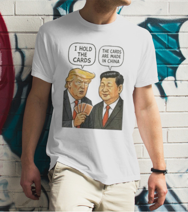 I Hold The Cards The Cards Are Made In China Trump Vs Xi Jinping War T-Shirt