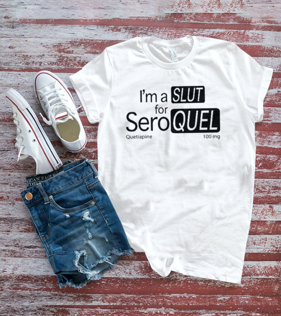 I'm A Slut For Seroquel Quetiapine 100 Mg T-Shirt