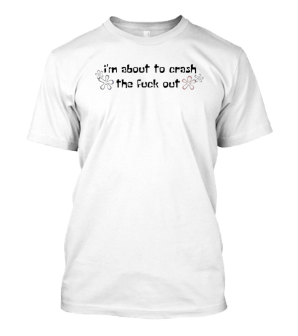 I'm About To Crash The Fuck Out Floral Design T-Shirt