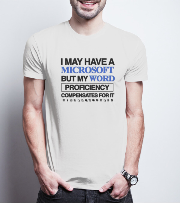 I May Have A Microsoft But My Word Proficiency Compensates For T-Shirt