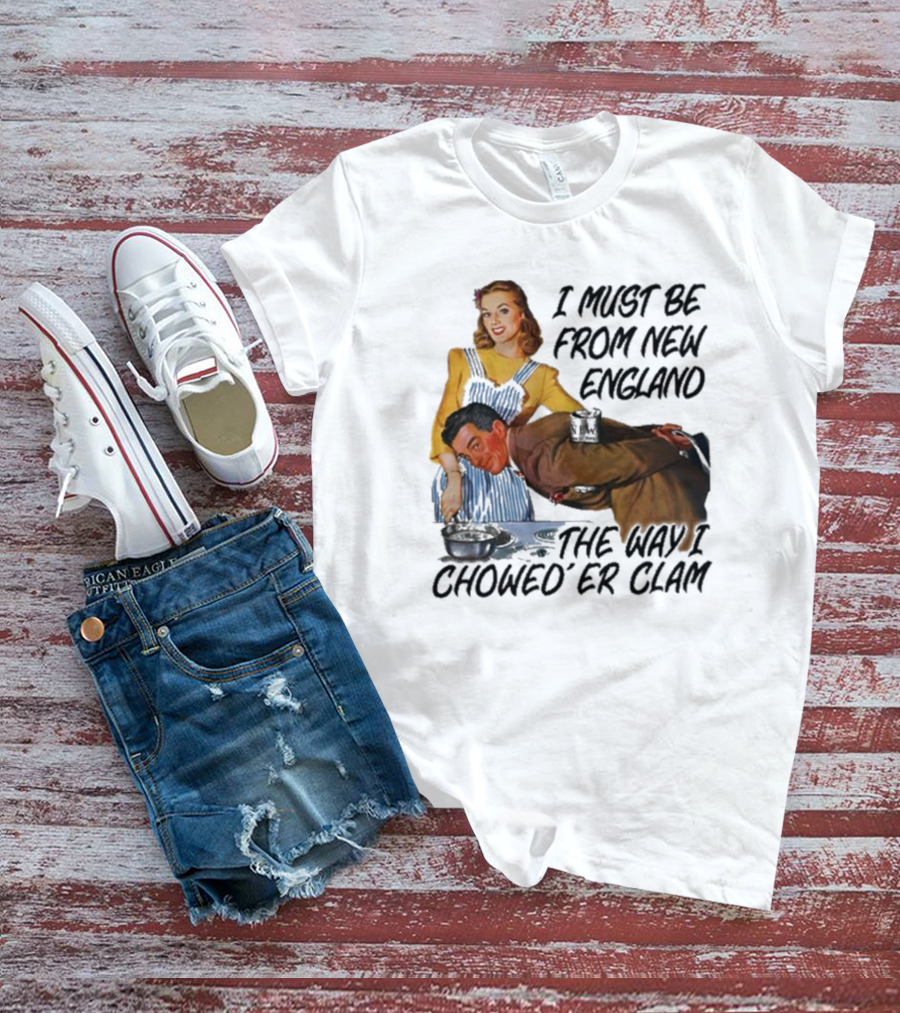 I Must Be From New England The Way I Chowed’er Clam Retro Cooking Scene T-Shirt
