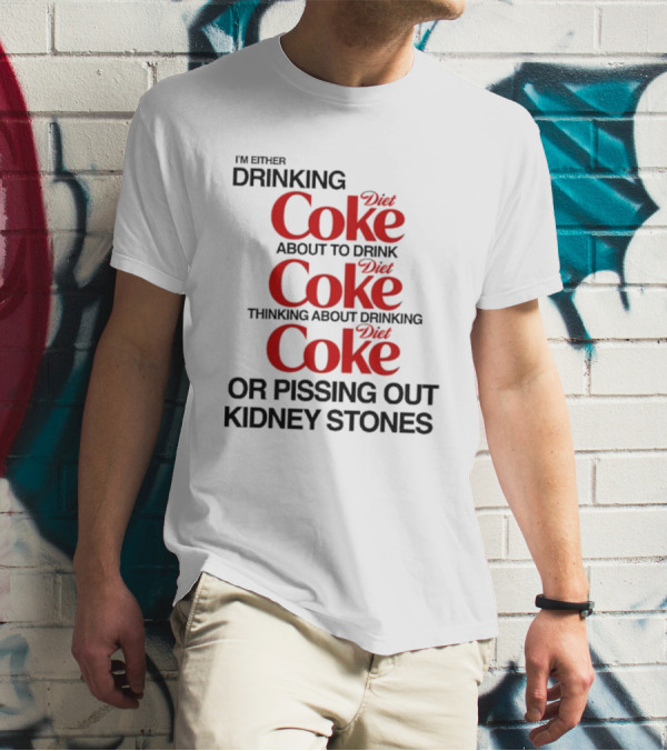 I’m Either Drinking Diet Coke About To Drink Thinking About Drinking Or Pissing Out Kidney Stones T-Shirt