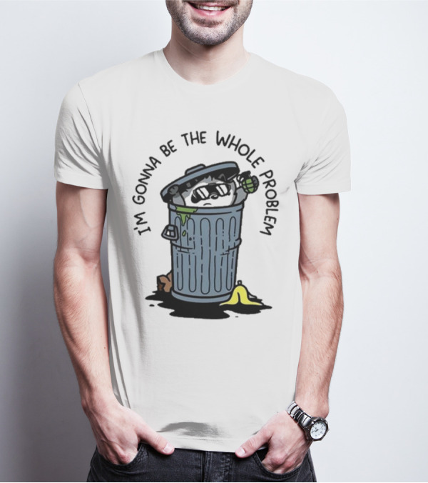 I’m Gonna Be The Whole Problem Trash Can With Banana Peel T-Shirt