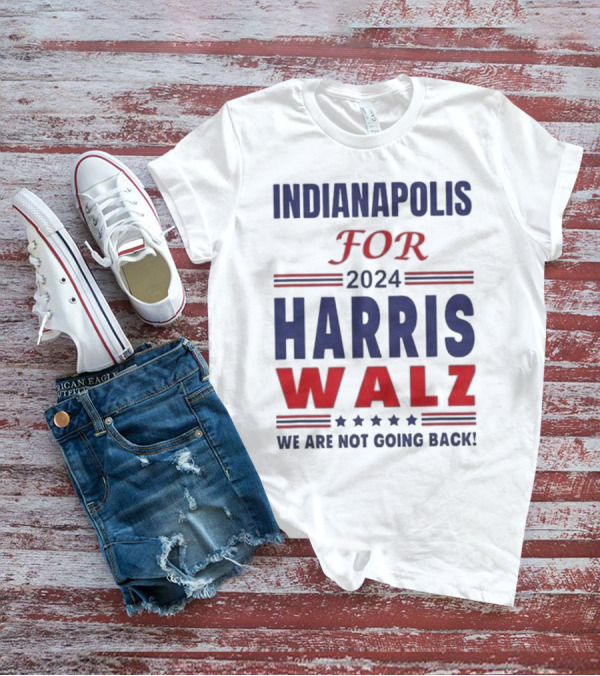 Indianapolis For 2024 Harris Walz We Are Not Going Back T-Shirt