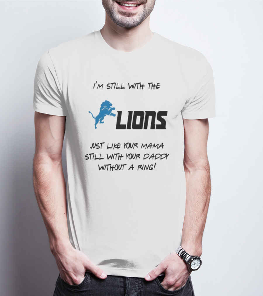 I'm Still With The Lions Just Like Your Mama Still With Your Daddy Without A Ring T-Shirt