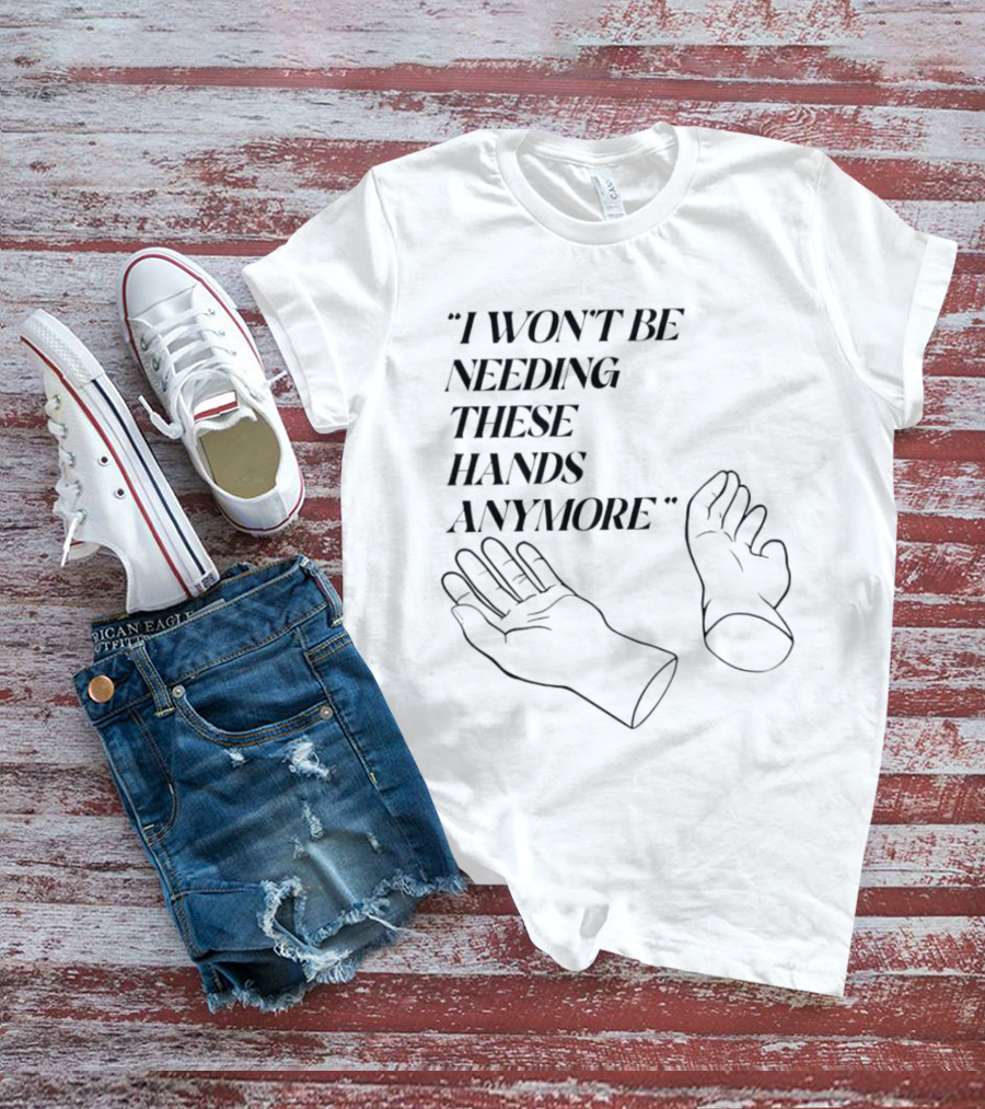 "I Won't Be Needing These Hands Anymore Quote With Disconnected Hands" T-Shirt
