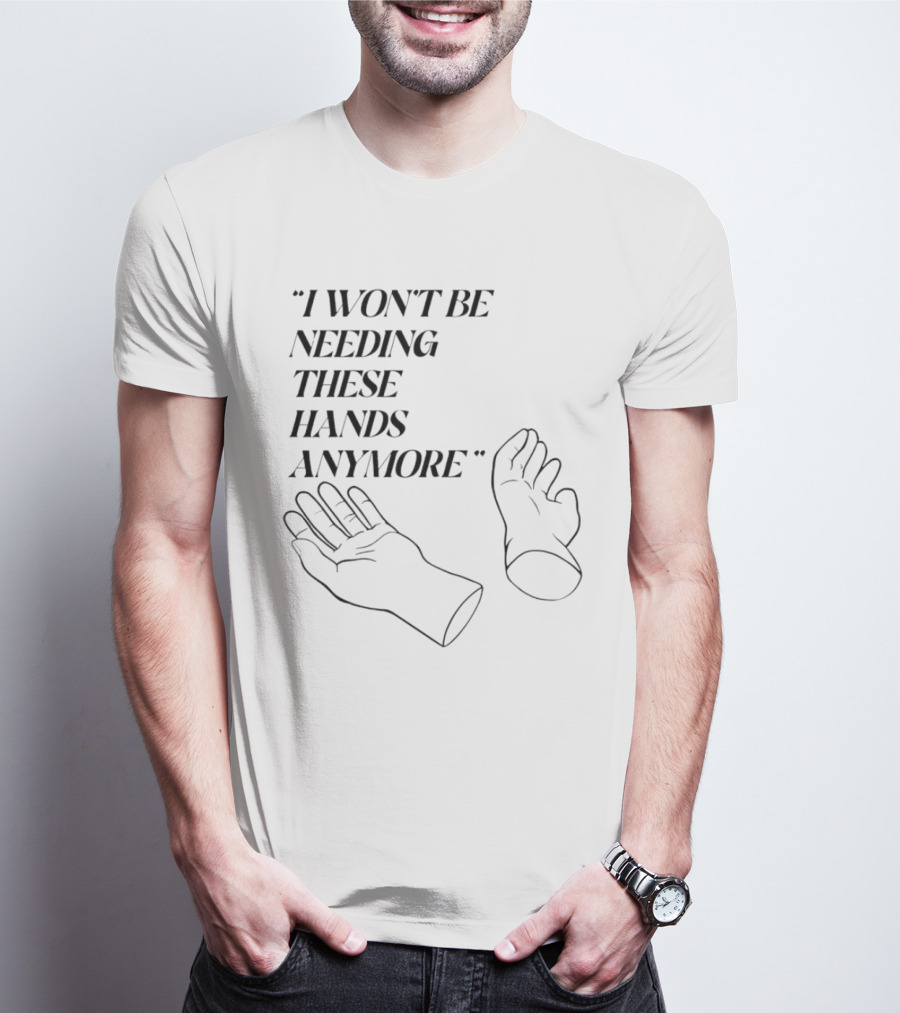"I Won't Be Needing These Hands Anymore Quote With Disconnected Hands" T-Shirt