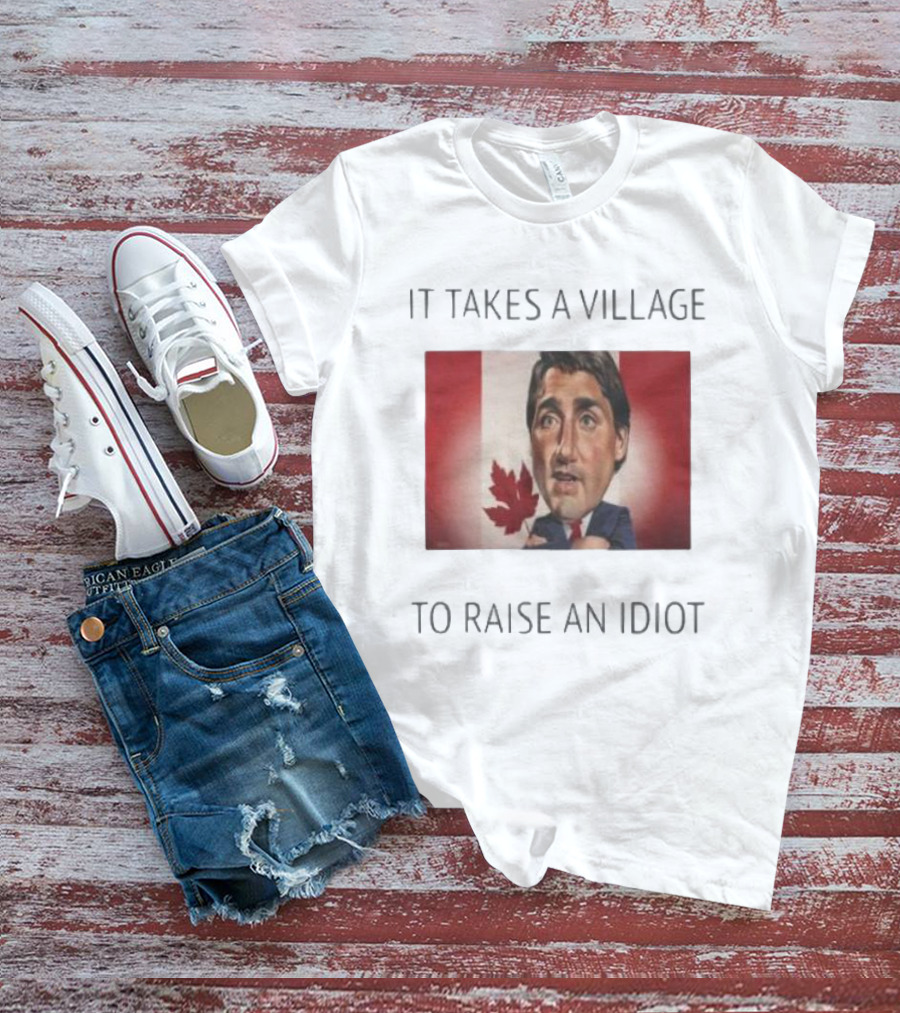 It Takes A Village To Raise An Idiot Justin Trudeau Canada Debate 2025 T-Shirt