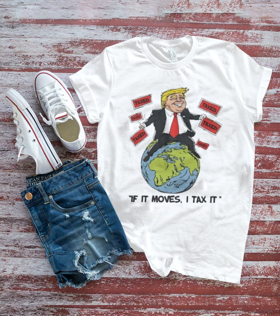 "Trump Sitting On Globe Surrounded By Taxed Signs If It Moves I Tax It" T-Shirt