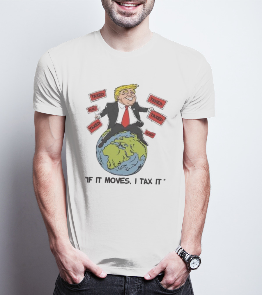 "Trump Sitting On Globe Surrounded By Taxed Signs If It Moves I Tax It" T-Shirt