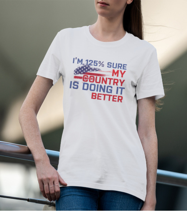 I'm 125% Sure My Country Is Doing It Better American Flag T-Shirt