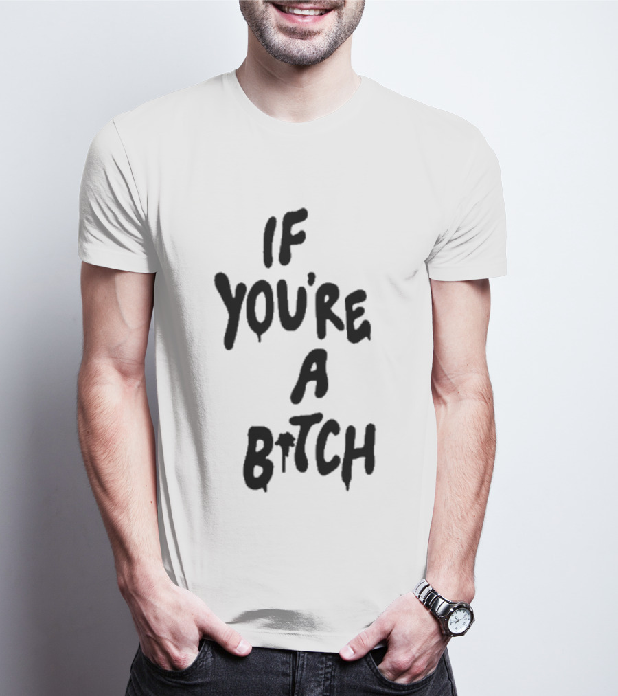 If You’re A Bitch I’ll Be A Cunt T-Shirt
