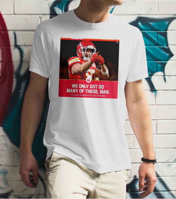 Kansas City Chiefs Travis Kelce We Only Got So Many Of These Man Playoff Atmosphere T-Shirt