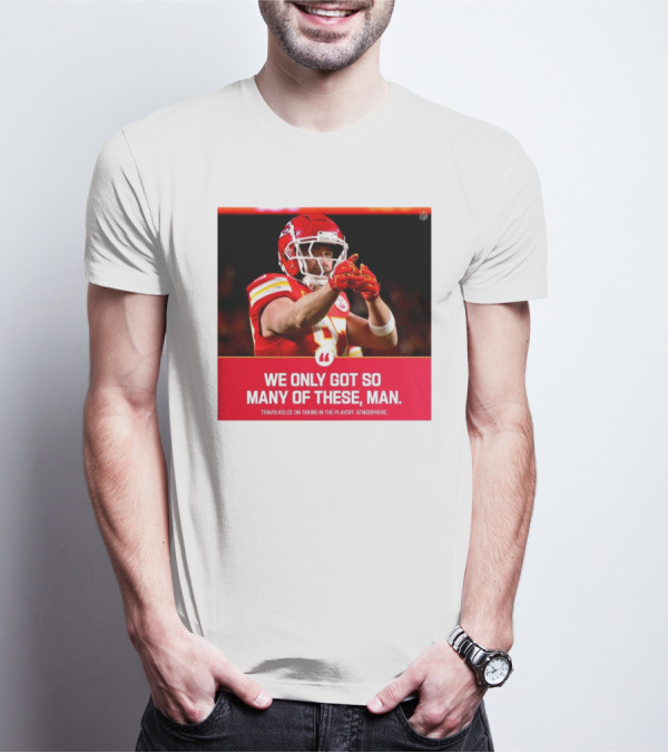 Kansas City Chiefs Travis Kelce We Only Got So Many Of These Man Playoff Atmosphere T-Shirt