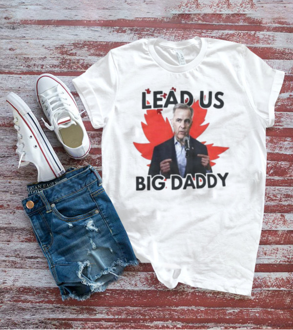 Lead Us Big Daddy Mark Carney Maple Leaf Debates 2025 T-Shirt